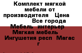Комплект мягкой мебели от производителя › Цена ­ 175 900 - Все города Мебель, интерьер » Мягкая мебель   . Ингушетия респ.,Магас г.